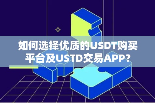 如何选择优质的USDT购买平台及USTD交易APP？