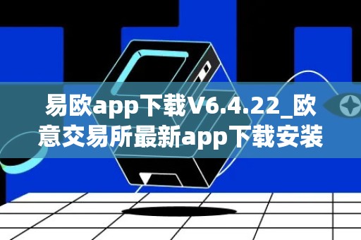 易欧app下载V6.4.22_欧意交易所最新app下载安装