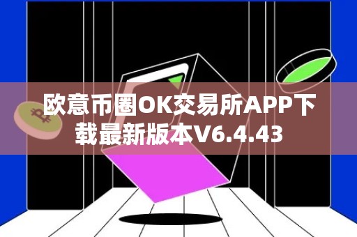 欧意币圈OK交易所APP下载最新版本V6.4.43