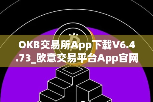 OKB交易所App下载V6.4.73_欧意交易平台App官网下载安卓版苹果