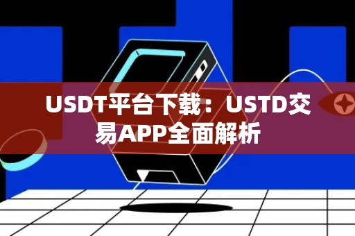 USDT平台下载：USTD交易APP全面解析