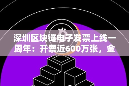 深圳区块链电子发票上线一周年：开票近600万张，金额达39亿元