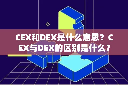CEX和DEX是什么意思？CEX与DEX的区别是什么？