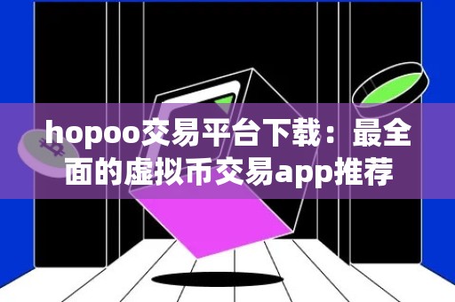 hopoo交易平台下载：最全面的虚拟币交易app推荐