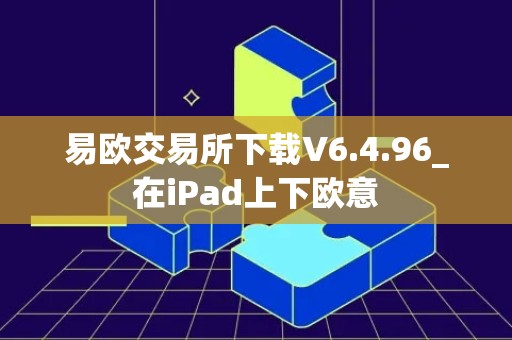 易欧交易所下载V6.4.96_在iPad上下欧意