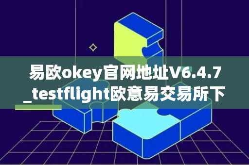 易欧okey官网地址V6.4.7_testflight欧意易交易所下载