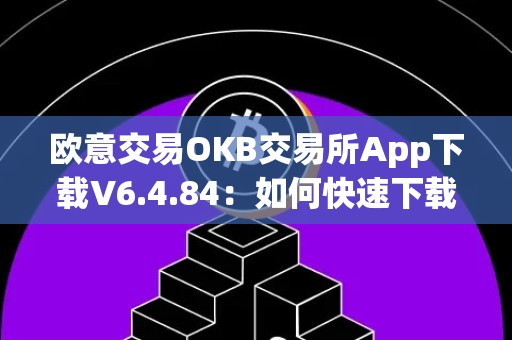 欧意交易OKB交易所App下载V6.4.84：如何快速下载并开始交易
