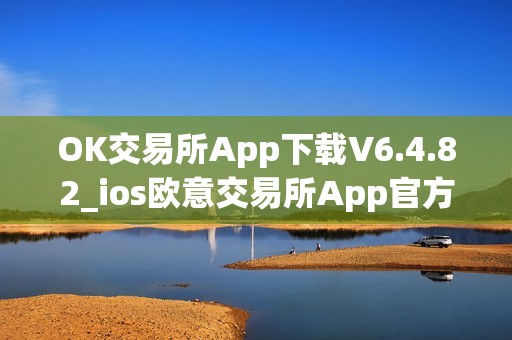 OK交易所App下载V6.4.82_ios欧意交易所App官方下载