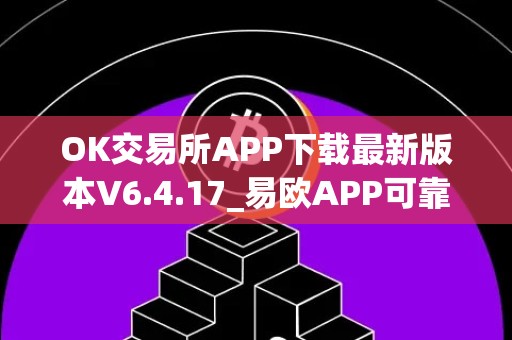 OK交易所APP下载最新版本V6.4.17_易欧APP可靠不