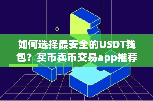 如何选择最安全的USDT钱包？买币卖币交易app推荐