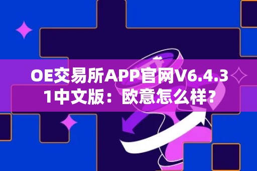 OE交易所APP官网V6.4.31中文版：欧意怎么样？