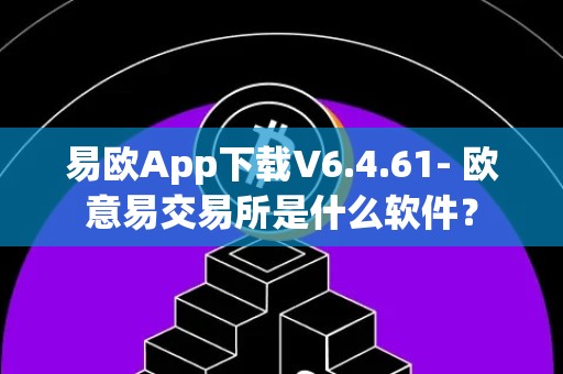 易欧App下载V6.4.61- 欧意易交易所是什么软件？