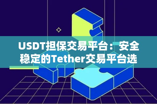 USDT担保交易平台：安全稳定的Tether交易平台选择