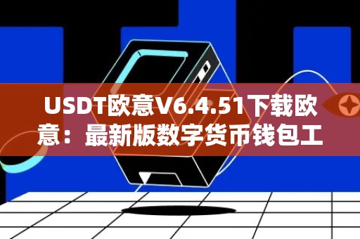 USDT欧意V6.4.51下载欧意：最新版数字货币钱包工具