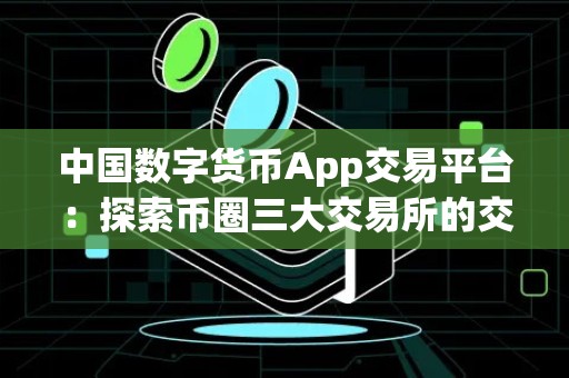 中国数字货币App交易平台：探索币圈三大交易所的交易机会