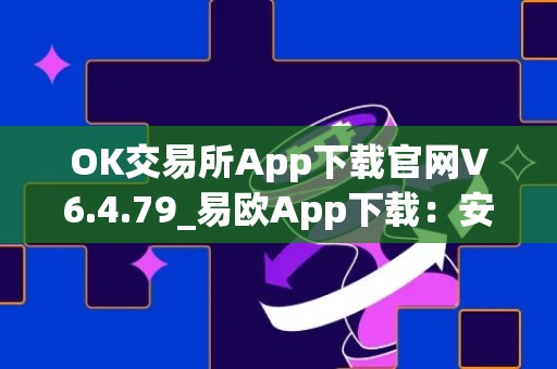 OK交易所App下载官网V6.4.79_易欧App下载：安全便捷的数字货币交易所