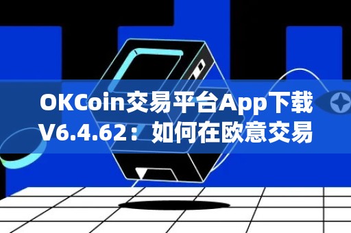 OKCoin交易平台App下载V6.4.62：如何在欧意交易所买中本聪？