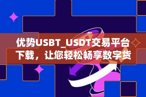 优势USBT_USDT交易平台下载，让您轻松畅享数字货币交易乐趣
