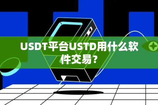 USDT平台USTD用什么软件交易？