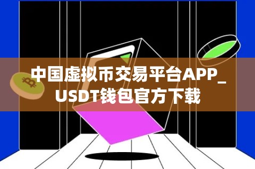 中国虚拟币交易平台APP_USDT钱包官方下载