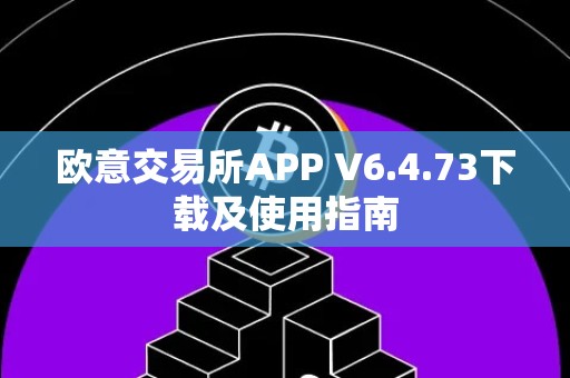 欧意交易所APP V6.4.73下载及使用指南