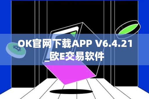 OK官网下载APP V6.4.21_欧E交易软件