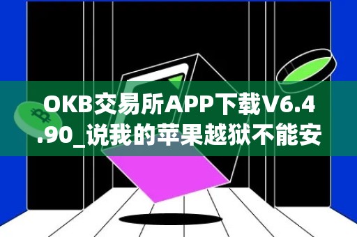 OKB交易所APP下载V6.4.90_说我的苹果越狱不能安装欧艺