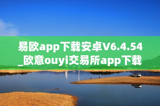 易欧app下载安卓V6.4.54_欧意ouyi交易所app下载