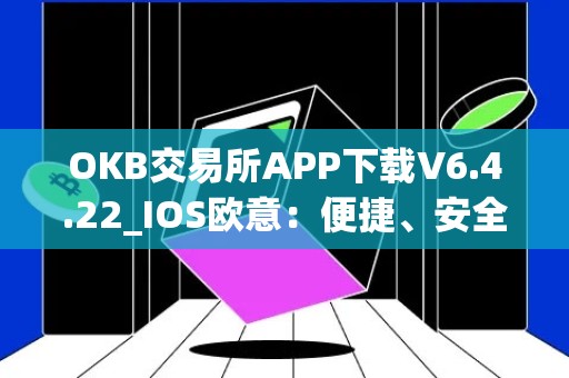 OKB交易所APP下载V6.4.22_IOS欧意：便捷、安全的数字资产交易平台