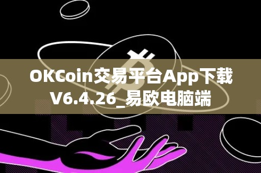 OKCoin交易平台App下载V6.4.26_易欧电脑端