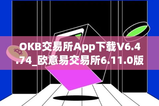 OKB交易所App下载V6.4.74_欧意易交易所6.11.0版本详细介绍