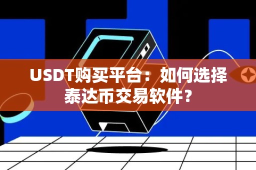 USDT购买平台：如何选择泰达币交易软件？
