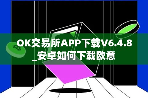 OK交易所APP下载V6.4.8_安卓如何下载欧意
