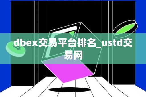 dbex交易平台排名_ustd交易网