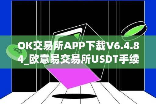 OK交易所APP下载V6.4.84_欧意易交易所USDT手续费