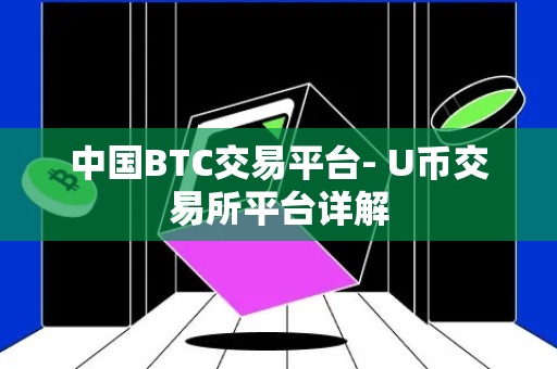 中国BTC交易平台- U币交易所平台详解