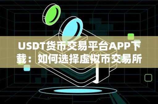 USDT货币交易平台APP下载：如何选择虚拟币交易所？