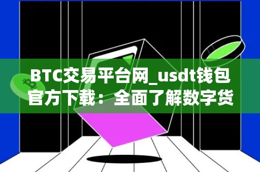 BTC交易平台网_usdt钱包官方下载：全面了解数字货币交易平台和USDT钱包