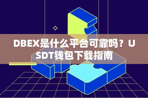 DBEX是什么平台可靠吗？USDT钱包下载指南