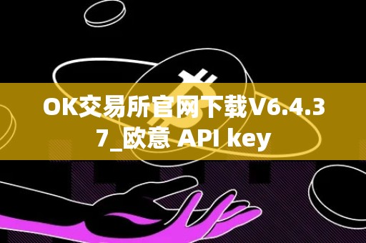 OK交易所官网下载V6.4.37_欧意 API key