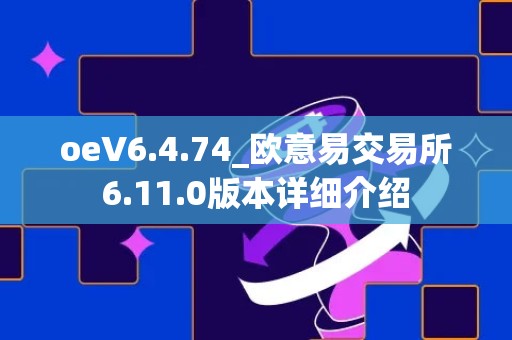 oeV6.4.74_欧意易交易所6.11.0版本详细介绍