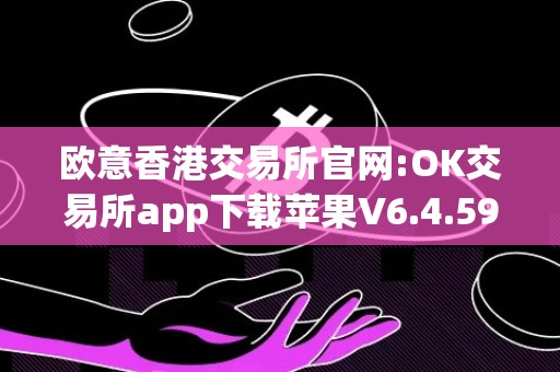 欧意香港交易所官网:OK交易所app下载苹果V6.4.59