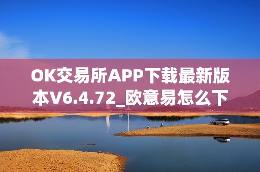 OK交易所APP下载最新版本V6.4.72_欧意易怎么下载