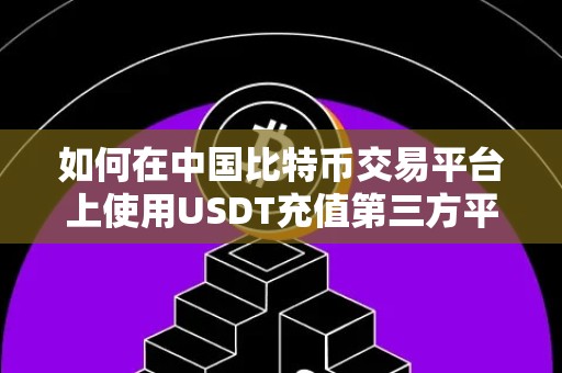 如何在中国比特币交易平台上使用USDT充值第三方平台？