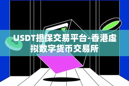 USDT担保交易平台-香港虚拟数字货币交易所