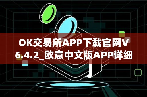 OK交易所APP下载官网V6.4.2_欧意中文版APP详细介绍