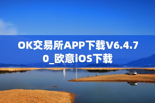 OK交易所APP下载V6.4.70_欧意iOS下载