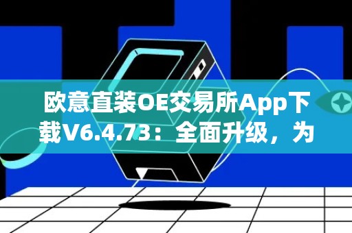 欧意直装OE交易所App下载V6.4.73：全面升级，为您带来更畅快的交易体验