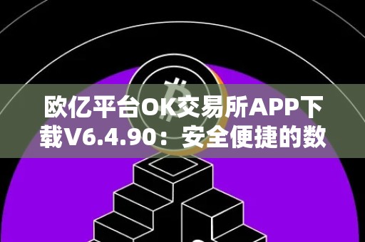 欧亿平台OK交易所APP下载V6.4.90：安全便捷的数字货币交易平台