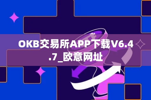 OKB交易所APP下载V6.4.7_欧意网址